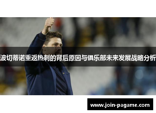 波切蒂诺重返热刺的背后原因与俱乐部未来发展战略分析