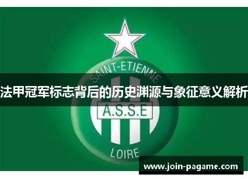 法甲冠军标志背后的历史渊源与象征意义解析