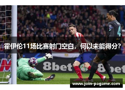 霍伊伦11场比赛射门空白，何以未能得分？