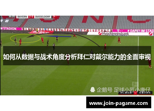 如何从数据与战术角度分析拜仁对戴尔能力的全面审视