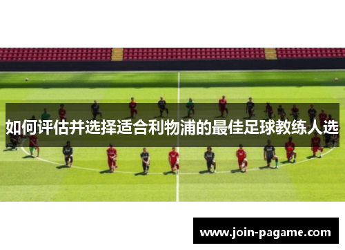 如何评估并选择适合利物浦的最佳足球教练人选