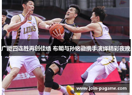 广厦四连胜再创佳绩 布朗与孙铭徽携手演绎精彩夜晚