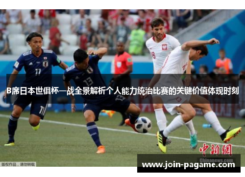 B席日本世俱杯一战全景解析个人能力统治比赛的关键价值体现时刻