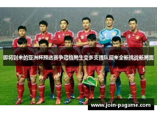 即将到来的亚洲杯预选赛争冠格局生变多支强队迎来全新挑战新局面