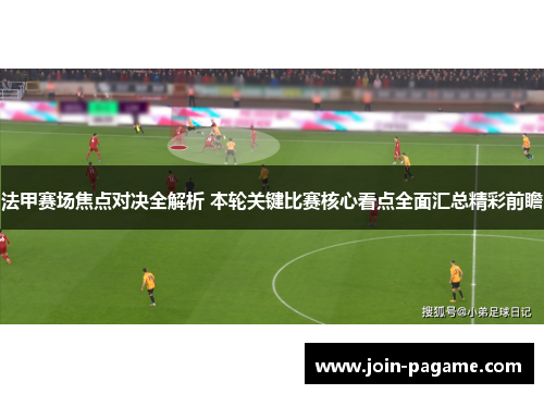 法甲赛场焦点对决全解析 本轮关键比赛核心看点全面汇总精彩前瞻