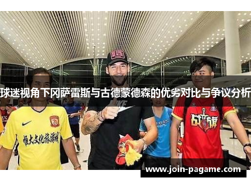 球迷视角下冈萨雷斯与古德蒙德森的优劣对比与争议分析