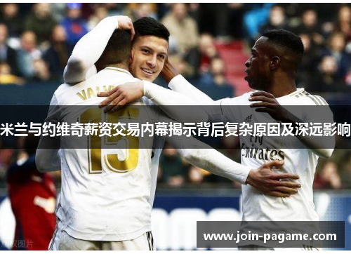 米兰与约维奇薪资交易内幕揭示背后复杂原因及深远影响