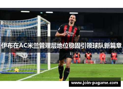 伊布在AC米兰管理层地位稳固引领球队新篇章