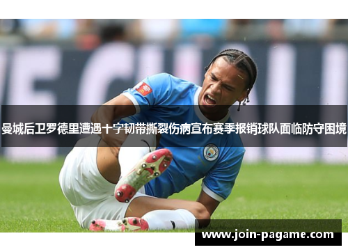 曼城后卫罗德里遭遇十字韧带撕裂伤病宣布赛季报销球队面临防守困境