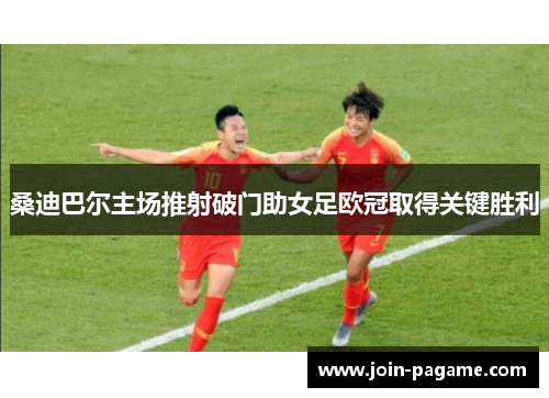 桑迪巴尔主场推射破门助女足欧冠取得关键胜利
