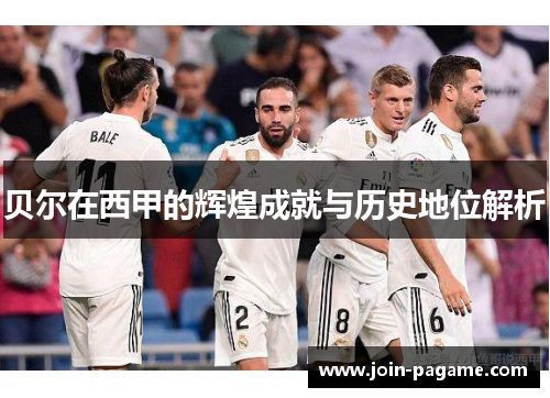 贝尔在西甲的辉煌成就与历史地位解析