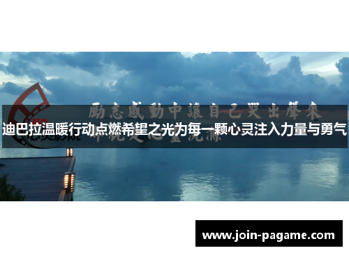 迪巴拉温暖行动点燃希望之光为每一颗心灵注入力量与勇气