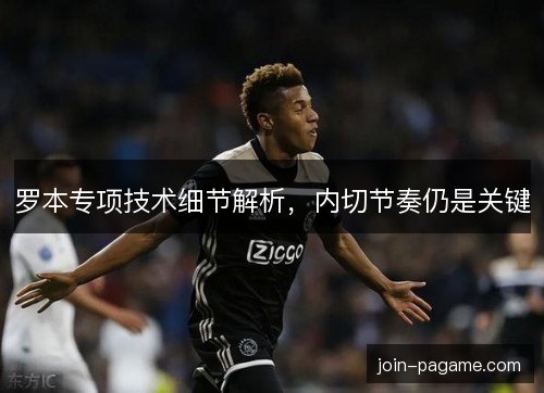 罗本专项技术细节解析,内切节奏仍是关键 罗本专项技术细节解析,内切节奏仍是关键