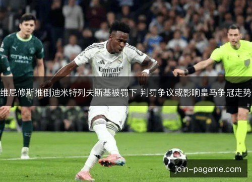 维尼修斯推倒迪米特列夫斯基被罚下 判罚争议或影响皇马争冠走势 维尼修斯推倒迪米特列夫斯基被罚下 判罚争议或影响皇马争冠走势